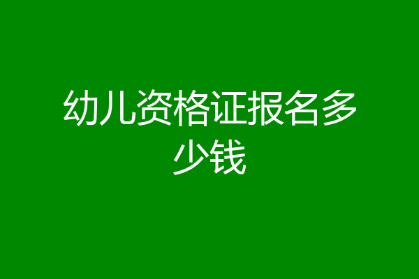 幼儿资格证报名多少钱