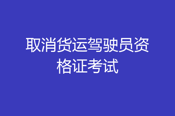 取消货运驾驶员资格证考试