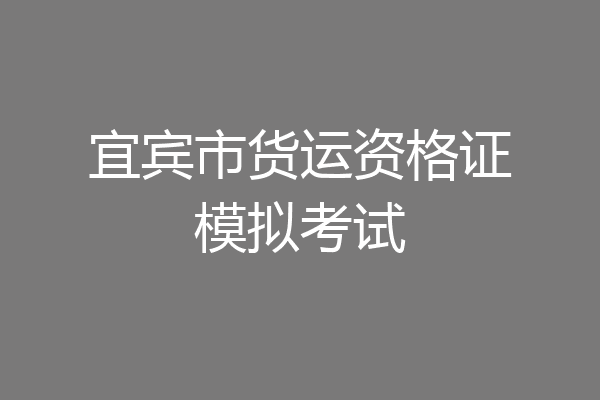 宜宾市货运资格证模拟考试