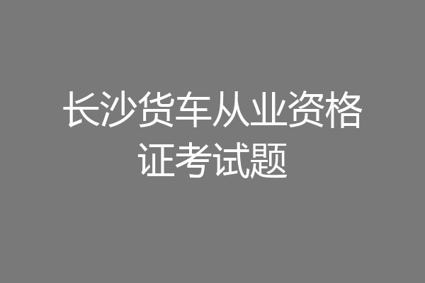长沙货车从业资格证考试题