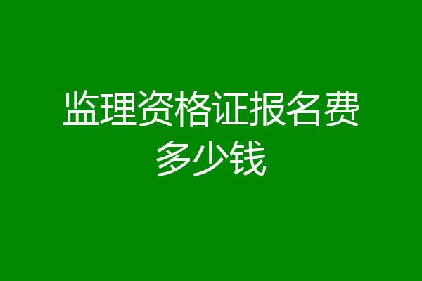 监理资格证报名费多少钱