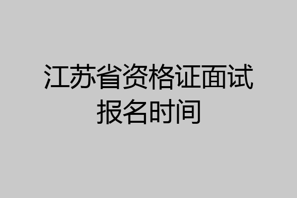 江苏省资格证面试报名时间