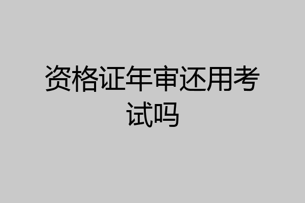 资格证年审还用考试吗