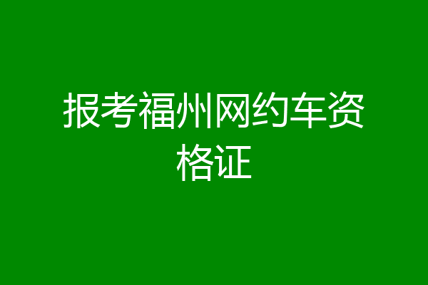 报考福州网约车资格证