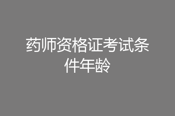 药师资格证考试条件年龄
