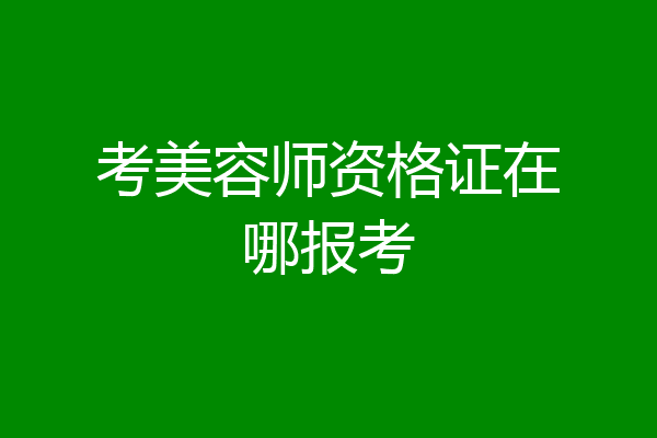 考美容师资格证在哪报考