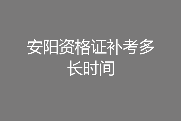 安阳资格证补考多长时间