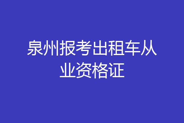 泉州报考出租车从业资格证