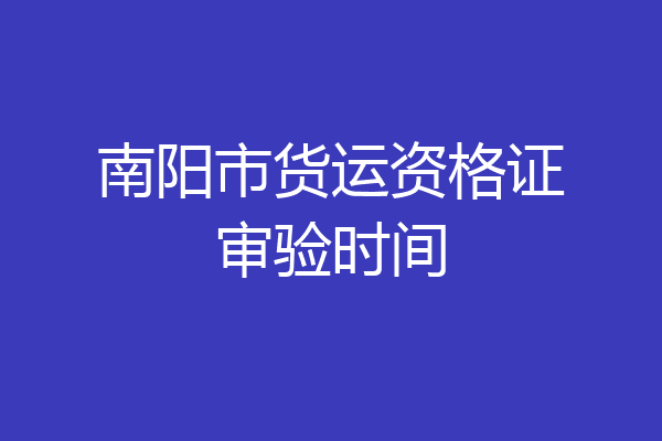 南阳市货运资格证审验时间
