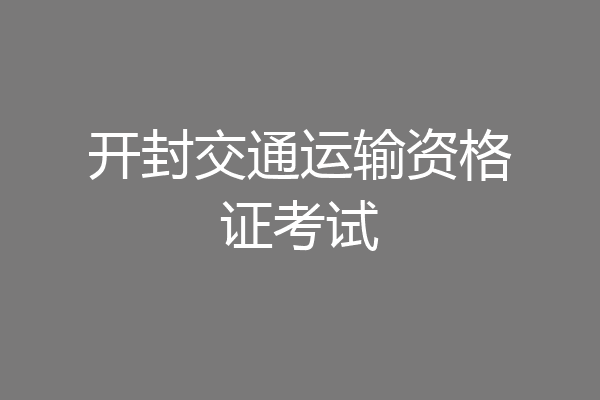 开封交通运输资格证考试