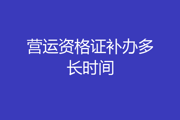 营运资格证补办多长时间