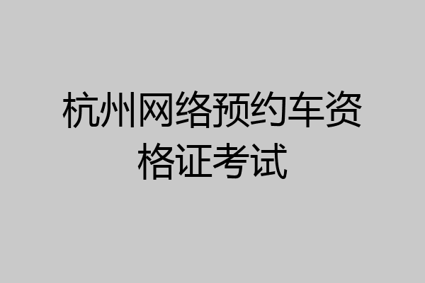 杭州网络预约车资格证考试