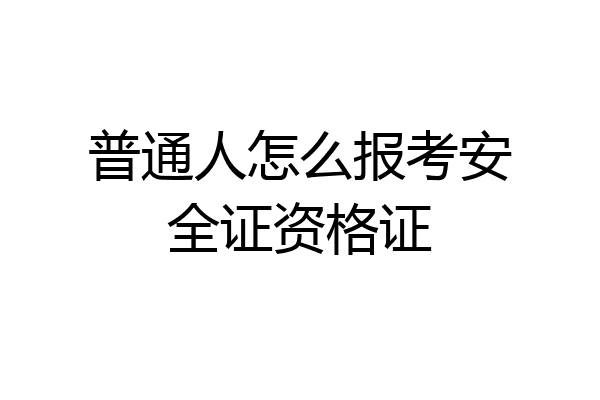普通人怎么报考安全证资格证