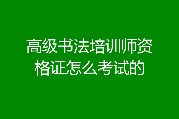 高级书法培训师资格证怎么考试的