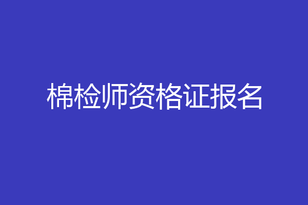 棉检师资格证报名