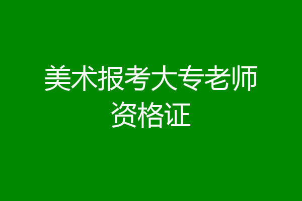 美术报考大专老师资格证