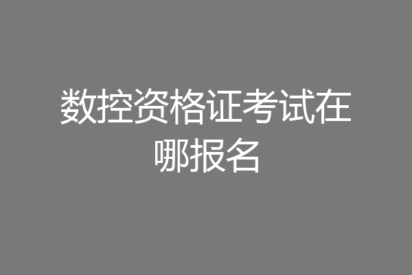 数控资格证考试在哪报名