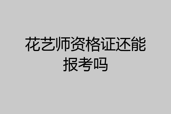 花艺师资格证还能报考吗