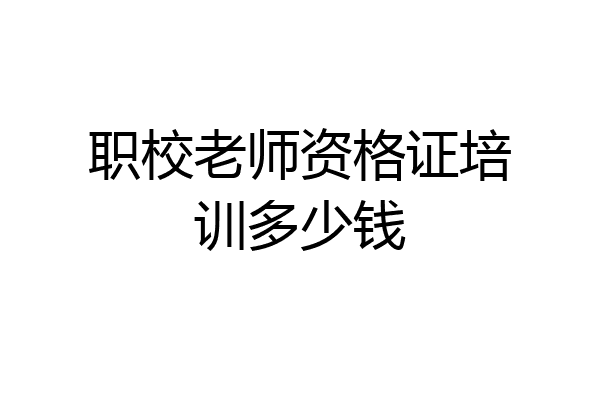 职校老师资格证培训多少钱