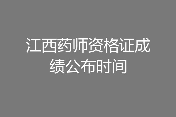 江西药师资格证成绩公布时间