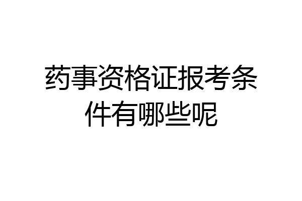 药事资格证报考条件有哪些呢