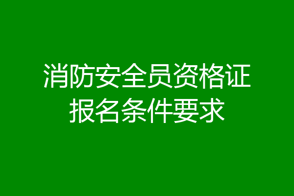 消防安全员资格证报名条件要求