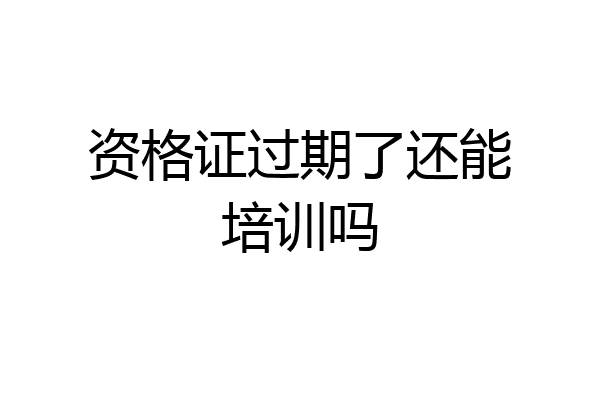 资格证过期了还能培训吗