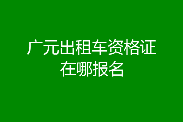 广元出租车资格证在哪报名