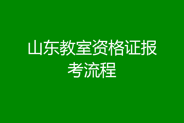 山东教室资格证报考流程