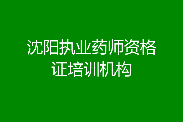沈阳执业药师资格证培训机构