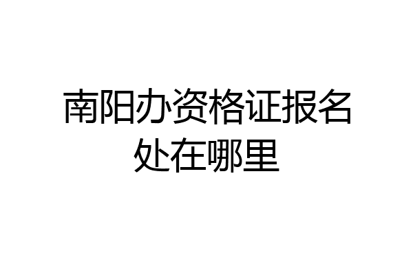 南阳办资格证报名处在哪里