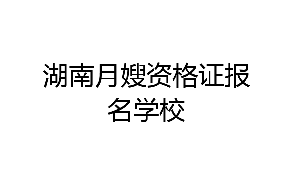湖南月嫂资格证报名学校