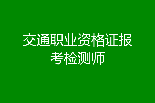交通职业资格证报考检测师