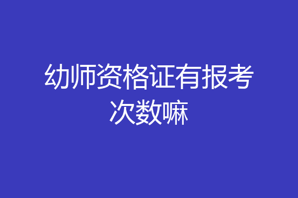幼师资格证有报考次数嘛
