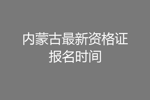 内蒙古最新资格证报名时间