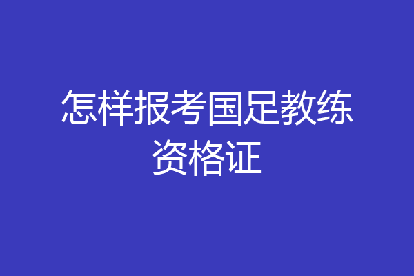 怎样报考国足教练资格证