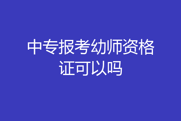 中专报考幼师资格证可以吗