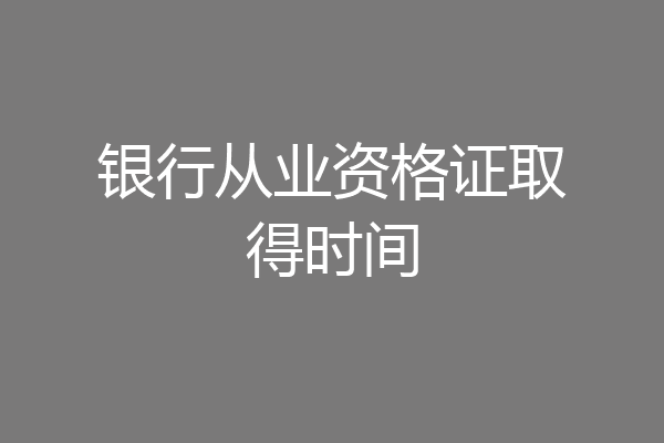 银行从业资格证取得时间