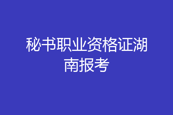 秘书职业资格证湖南报考