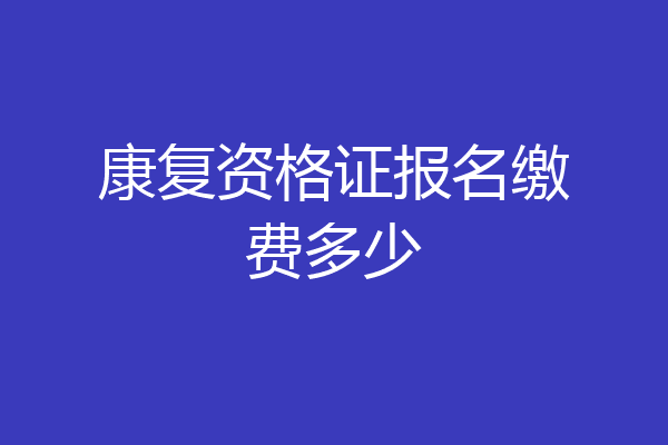 康复资格证报名缴费多少