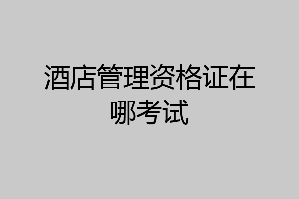 酒店管理资格证在哪考试