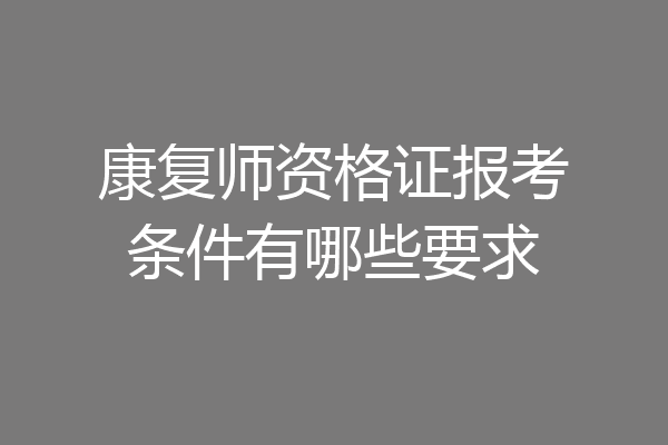 康复师资格证报考条件有哪些要求