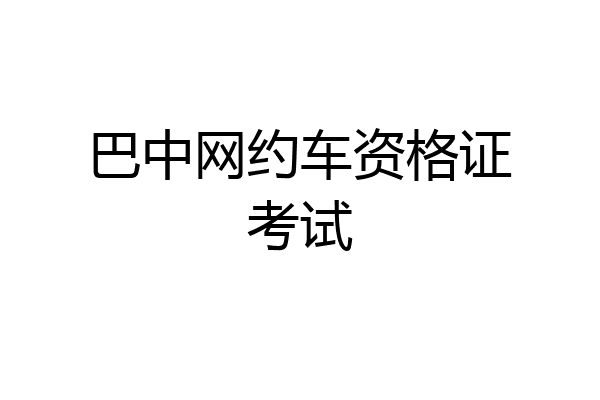 巴中网约车资格证考试