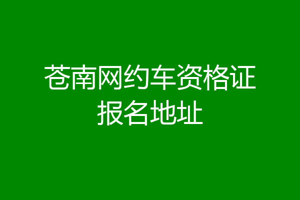 苍南网约车资格证报名地址