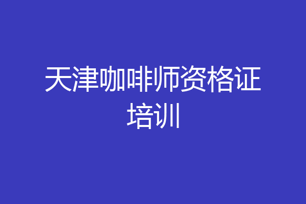 天津咖啡师资格证培训