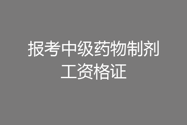 报考中级药物制剂工资格证