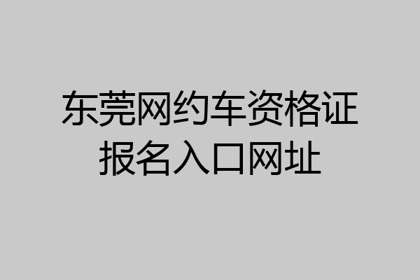 东莞网约车资格证报名入口网址