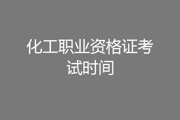 化工职业资格证考试时间