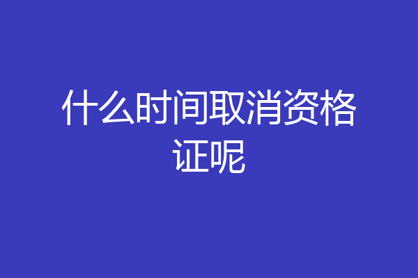 什么时间取消资格证呢