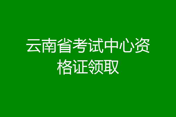 云南省考试中心资格证领取